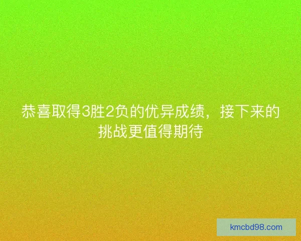 恭喜取得3胜2负的优异成绩，接下来的挑战更值得期待
