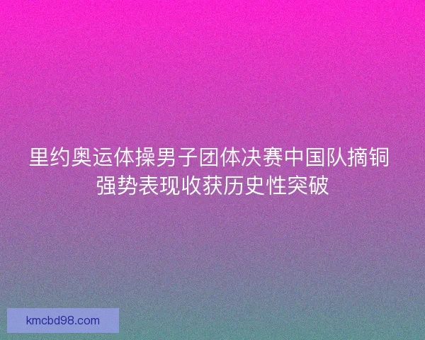 里约奥运体操男子团体决赛中国队摘铜 强势表现收获历史性突破