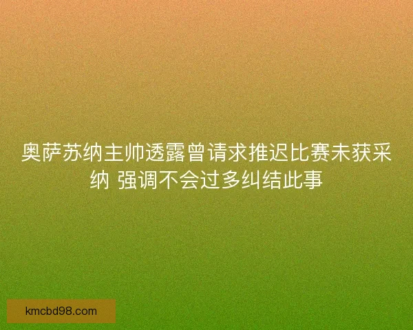 奥萨苏纳主帅透露曾请求推迟比赛未获采纳 强调不会过多纠结此事