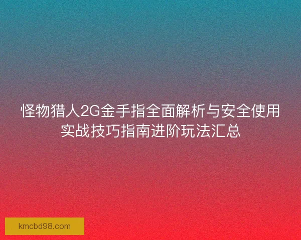 怪物猎人2G金手指全面解析与安全使用实战技巧指南进阶玩法汇总