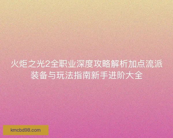火炬之光2全职业深度攻略解析加点流派装备与玩法指南新手进阶大全