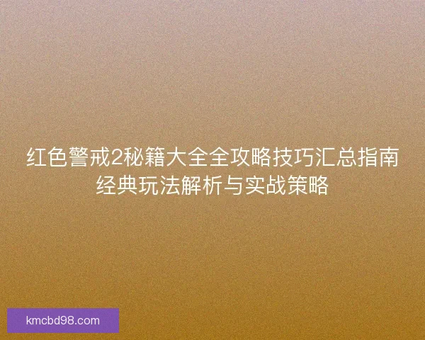 红色警戒2秘籍大全全攻略技巧汇总指南经典玩法解析与实战策略