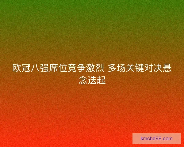 欧冠八强席位竞争激烈 多场关键对决悬念迭起