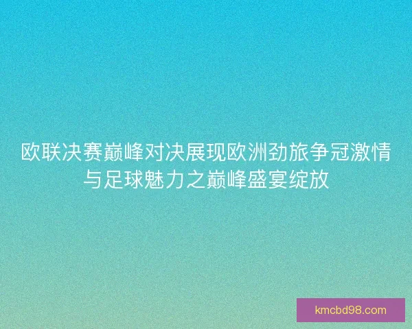 欧联决赛巅峰对决展现欧洲劲旅争冠激情与足球魅力之巅峰盛宴绽放