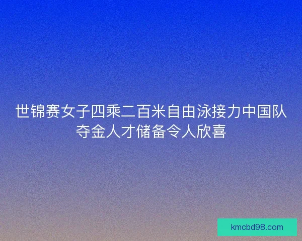 世锦赛女子四乘二百米自由泳接力中国队夺金人才储备令人欣喜 世锦赛女子四乘二百米自由泳接力中国队夺金人才储备令人欣喜