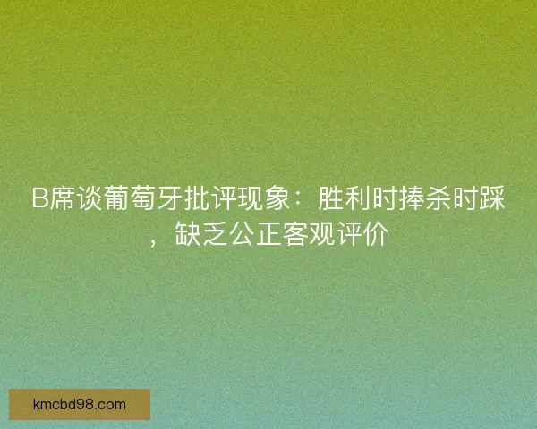 B席谈葡萄牙批评现象:胜利时捧杀时踩,缺乏公正客观评价 B席谈葡萄牙批评现象:胜利时捧杀时踩,缺乏公正客观评价